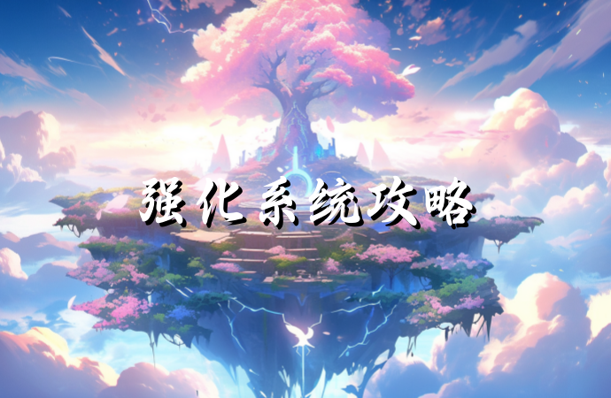 龙之谷启程手游-强化系统全解析：从新手到强者的进阶之路