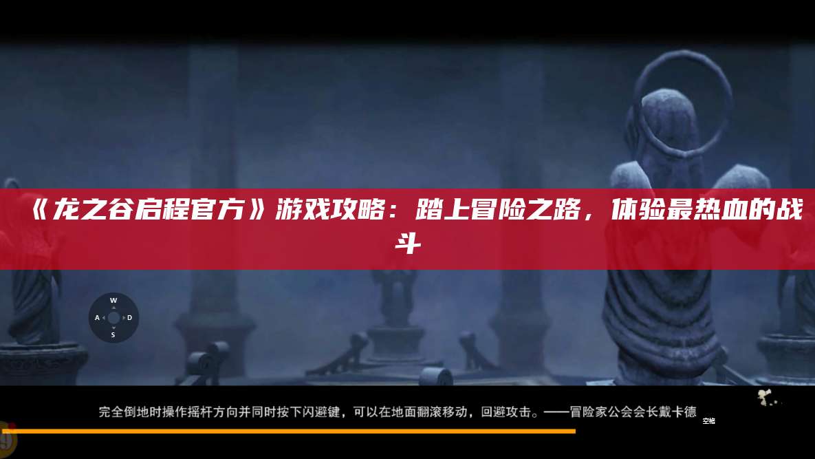 《龙之谷启程官方》游戏攻略:踏上冒险之路,体验最热血的战斗