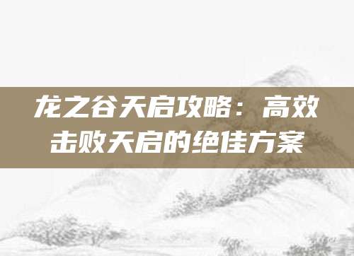 龙之谷天启攻略：高效击败天启的绝佳方案