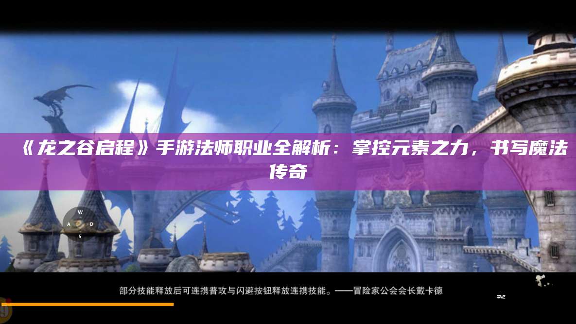 《龙之谷启程》手游法师职业全解析:掌控元素之力,书写魔法传奇
