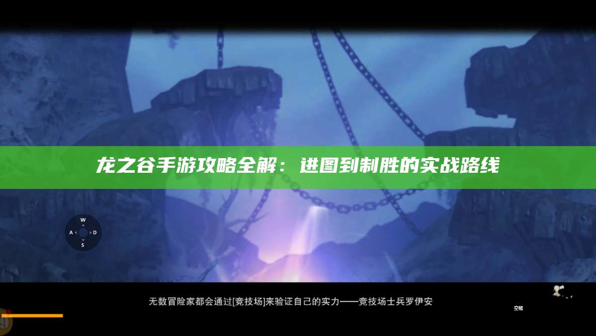 龙之谷手游攻略全解:进图到制胜的实战路线