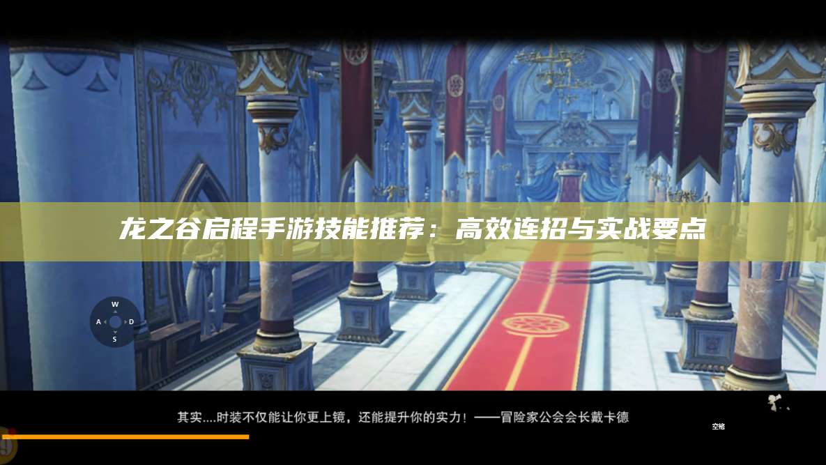 龙之谷启程手游技能推荐:高效连招与实战要点