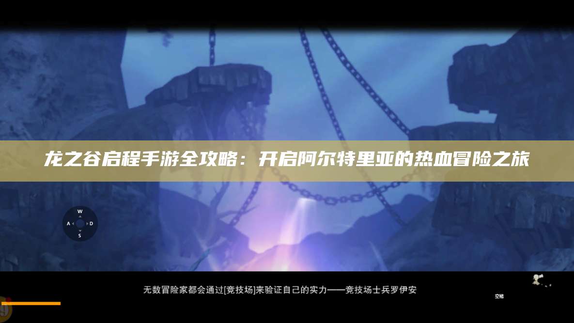 龙之谷启程手游全攻略:开启阿尔特里亚的热血冒险之旅