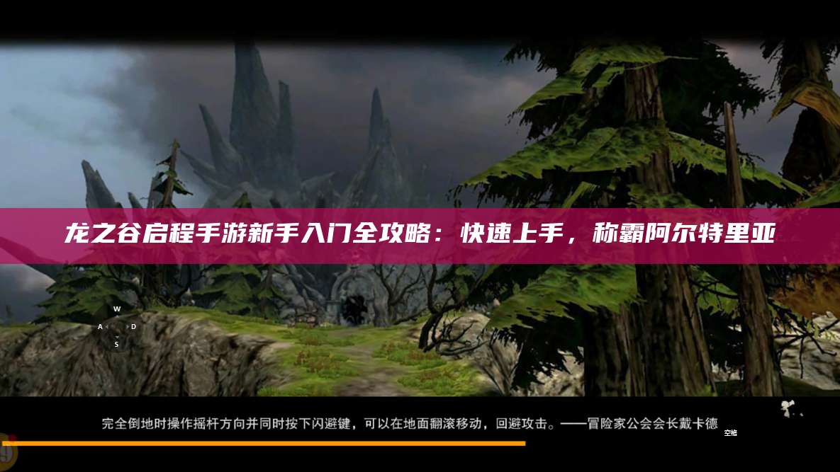 龙之谷启程手游新手入门全攻略:快速上手,称霸阿尔特里亚