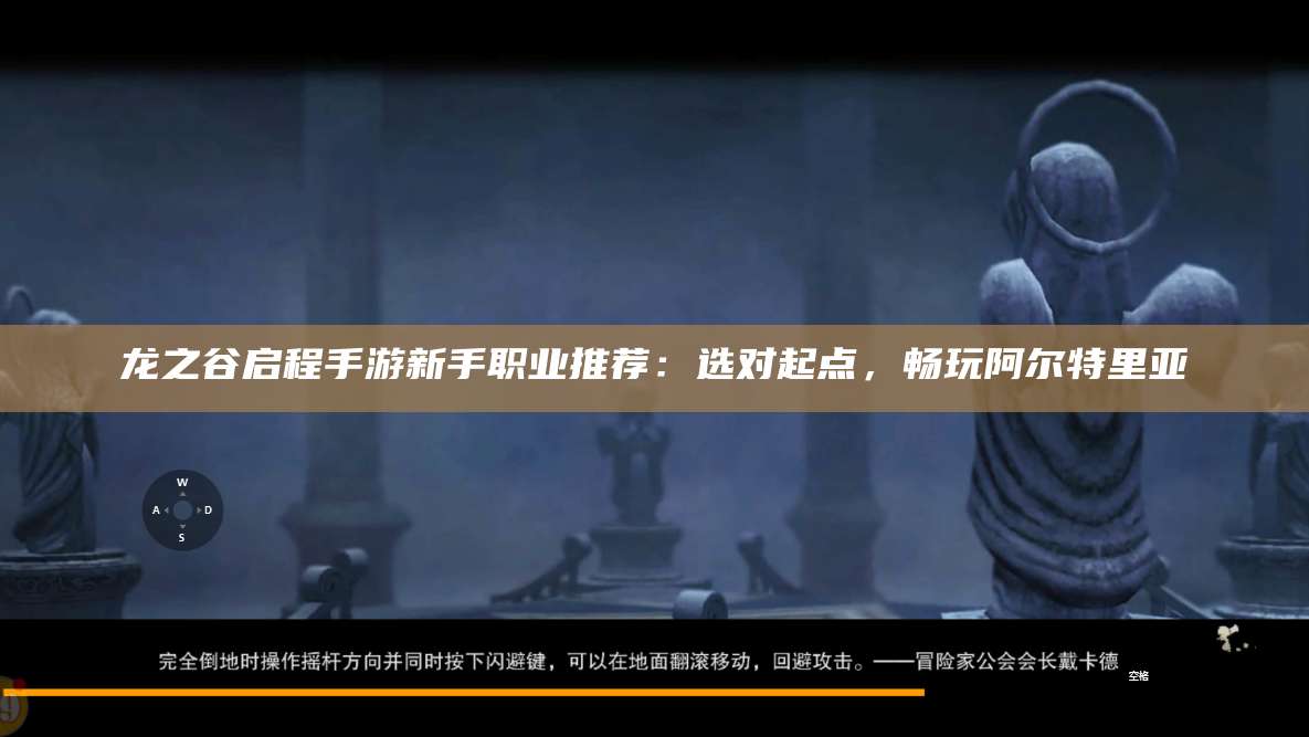 龙之谷启程手游新手职业推荐：选对起点，畅玩阿尔特里亚