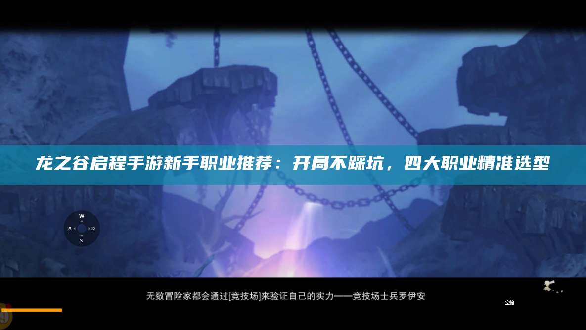 龙之谷启程手游新手职业推荐:开局不踩坑,四大职业精准选型