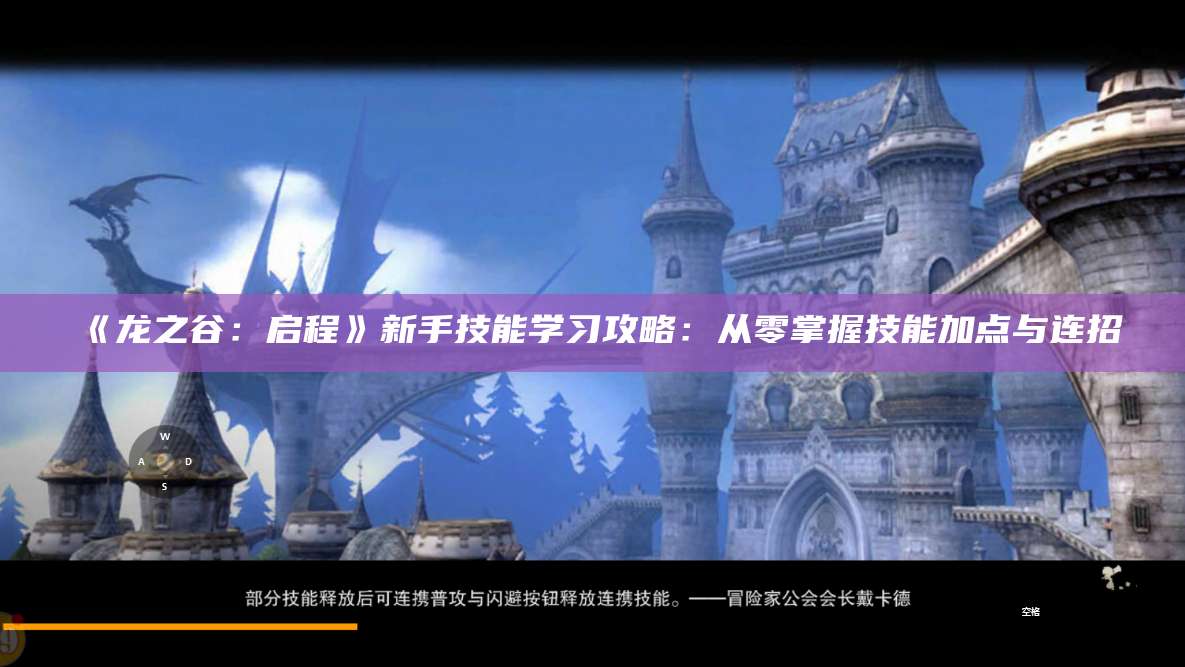 《龙之谷：启程》新手技能学习攻略：从零掌握技能加点与连招